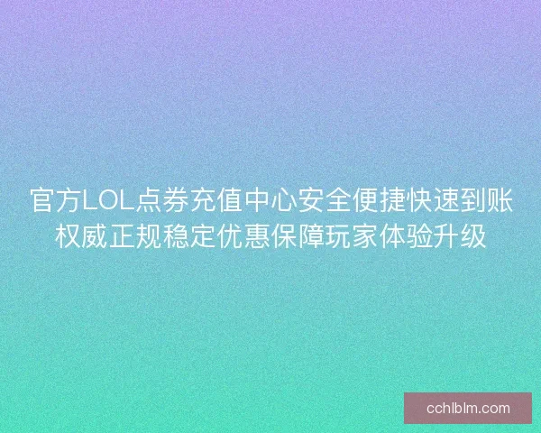 官方LOL点券充值中心安全便捷快速到账权威正规稳定优惠保障玩家体验升级